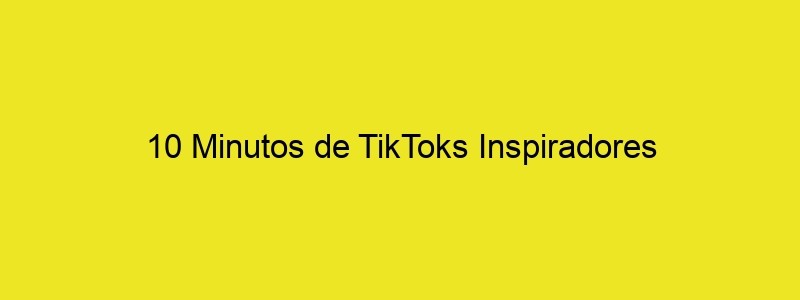 10 Minutos De TikToks Inspiradores