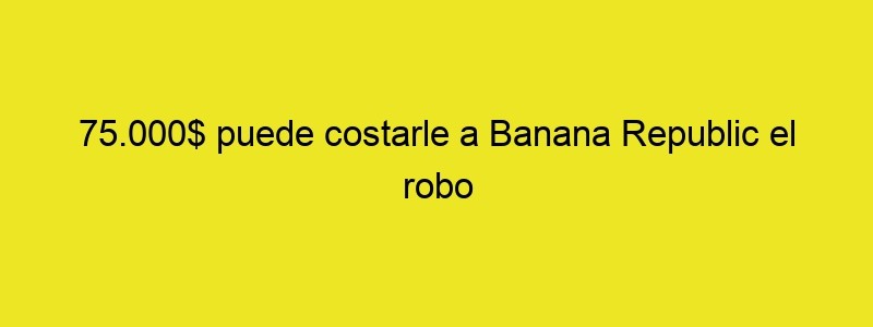 75.000$ Puede Costarle A Banana Republic El Robo De Un Ampersand