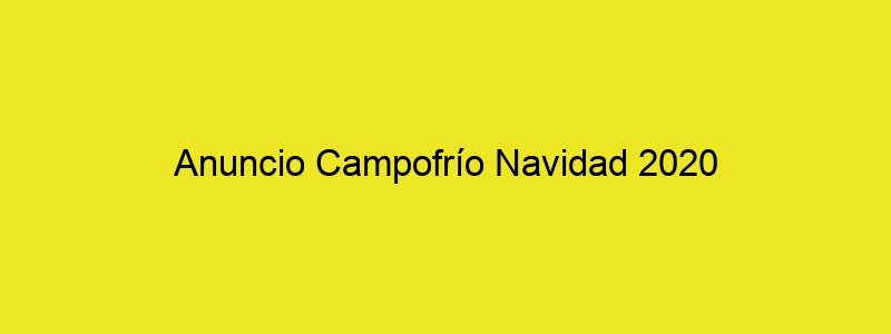 Anuncio Campofrío Navidad 2020