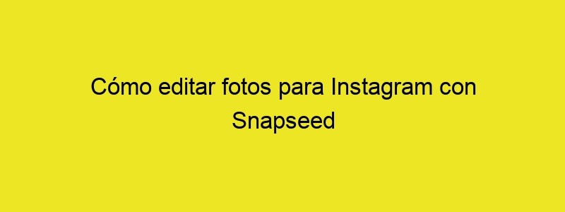 Cómo Editar Fotos Para Instagram Con Snapseed Https...