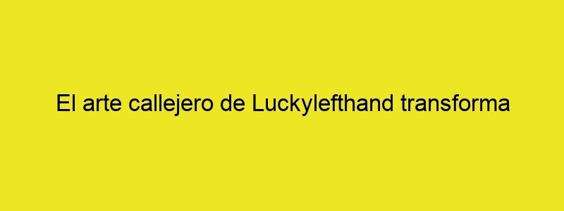 El Arte Callejero De Luckylefthand Transforma Radicalmente La Sede De Louis Vuitton Para La Desescalada