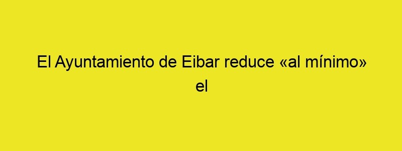 El Ayuntamiento De Eibar Reduce «al Mínimo» El Programa Festivo De Los 'Sanjuanes'