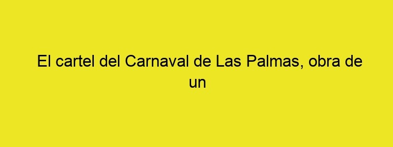 El Cartel Del Carnaval De Las Palmas, Obra De Un Británico Que Reside En Murcia