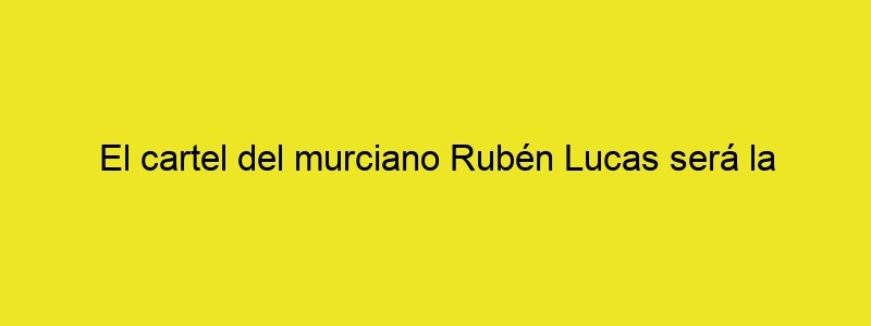 El Cartel Del Murciano Rubén Lucas Será La Imagen De Las Fiestas De San Pedro