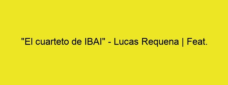 "El Cuarteto De IBAI" Lucas Requena | Feat. Ibai, Rubius Y Auronplay