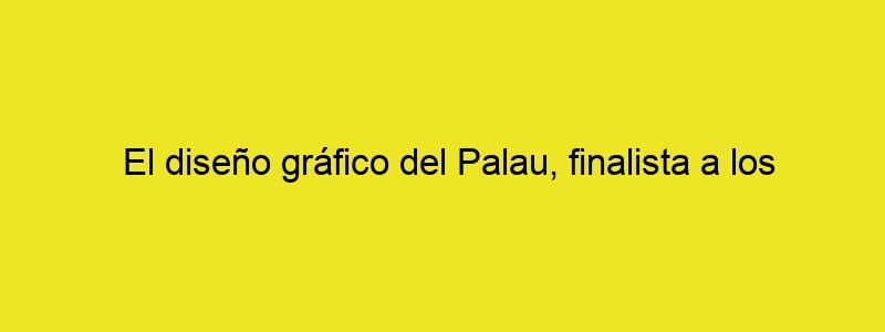 El Diseño Gráfico Del Palau, Finalista A Los Premios Laus 2021