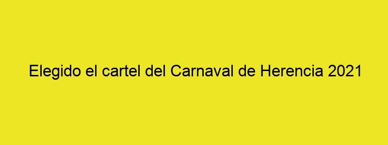 Elegido El Cartel Del Carnaval De Herencia 2021