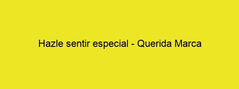 Hazle Sentir Especial Querida Marca