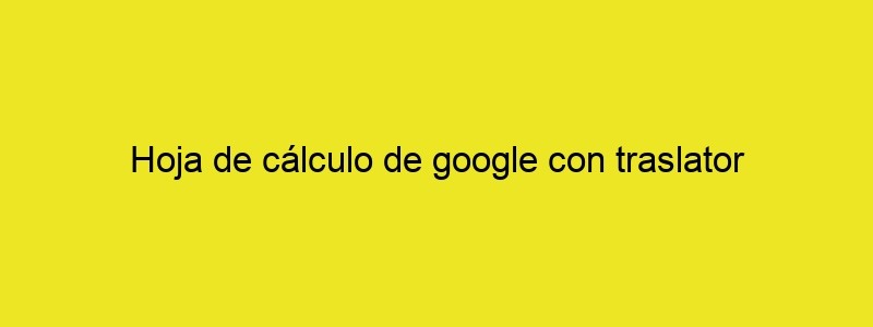 Hoja De Cálculo De Google Con Traslator