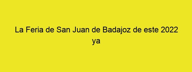 La Feria De San Juan De Badajoz De Este 2022 Ya Tiene Cartel Anunciador