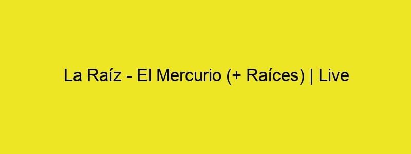 La Raíz El Mercurio (+ Raíces) | Live Vistalegre