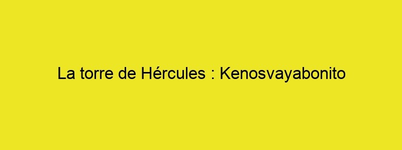 La Torre De Hércules : Kenosvayabonito