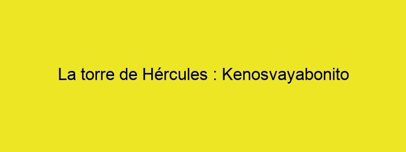 La Torre De Hércules : Kenosvayabonito