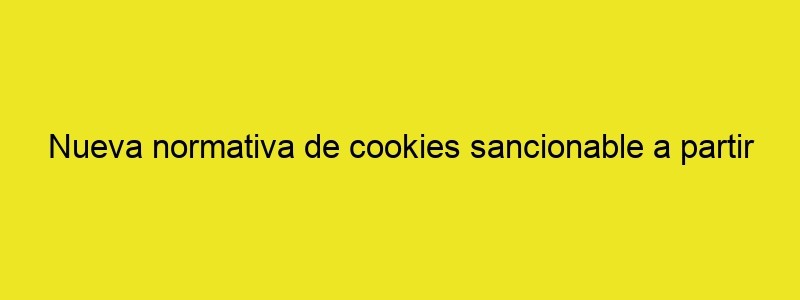 Nueva Normativa De Cookies Sancionable A Partir Del 31 De Octubre 2020 Planificación Jurídica