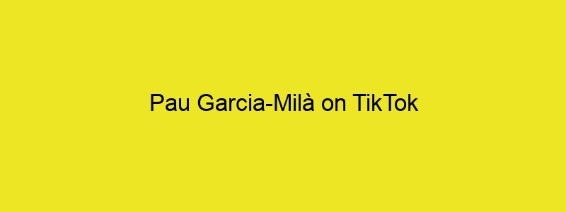 Pau Garcia Milà On TikTok