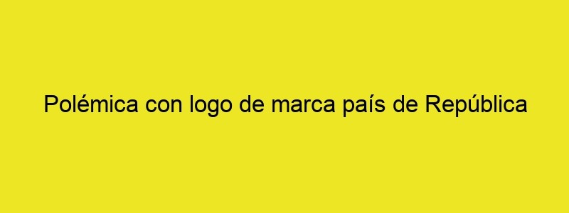 Polémica Con Logo De Marca País De República Dominicana Por Supuesto Plagio