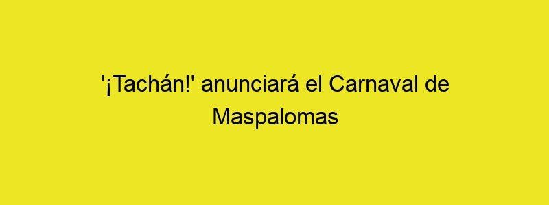 '¡Tachán!' Anunciará El Carnaval De Maspalomas 2022