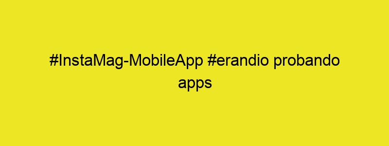 #InstaMag MobileApp #erandio Probando Apps #instagram