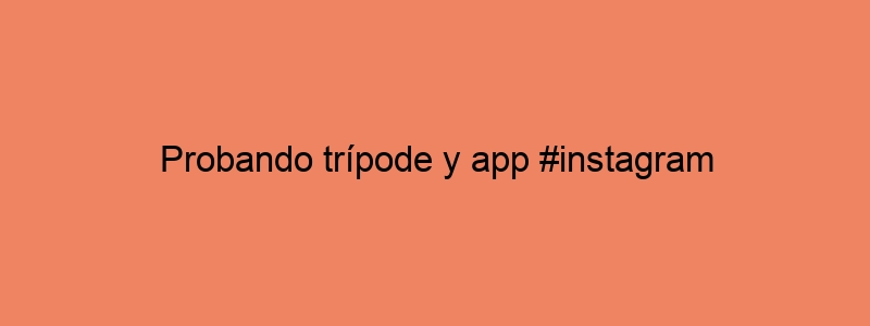 Probando Trípode Y App #instagram