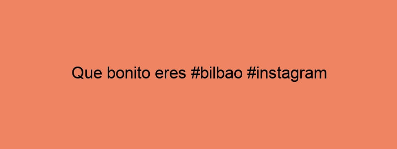 Que Bonito Eres #bilbao #instagram