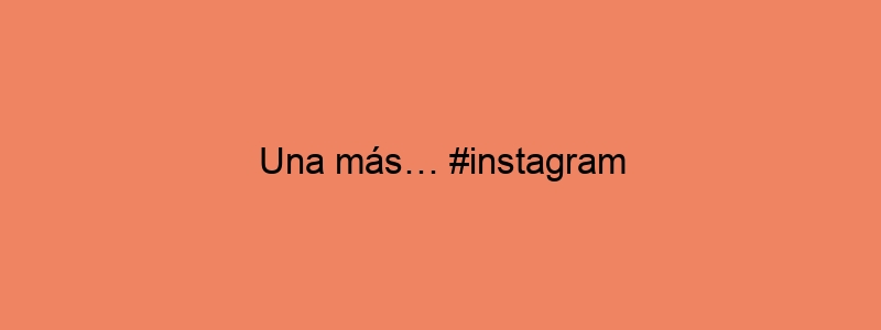 Una Más… #instagram
