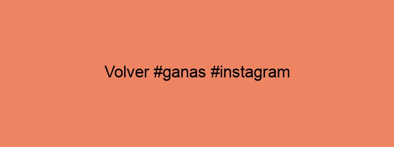 Volver #ganas #instagram