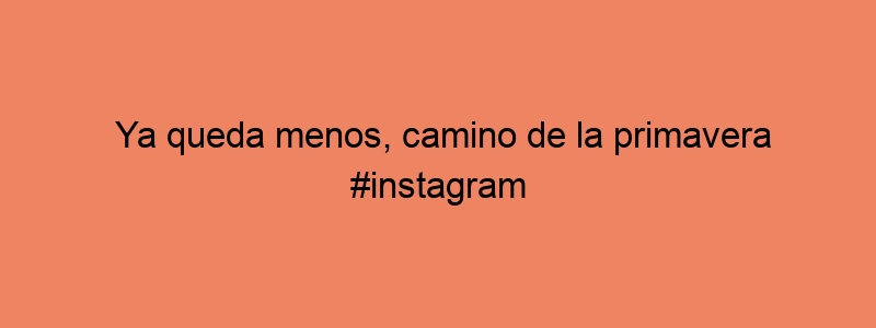 Ya Queda Menos, Camino De La Primavera #instagram