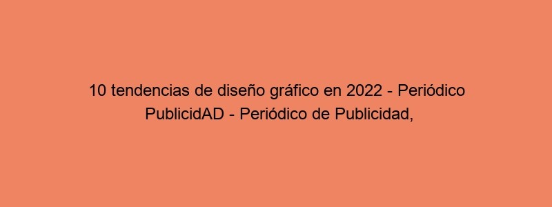 10 Tendencias De Diseño Gráfico En 2022 Periódico PublicidAD Periódico De Publicidad, Comunicación Comercial Y Marketing