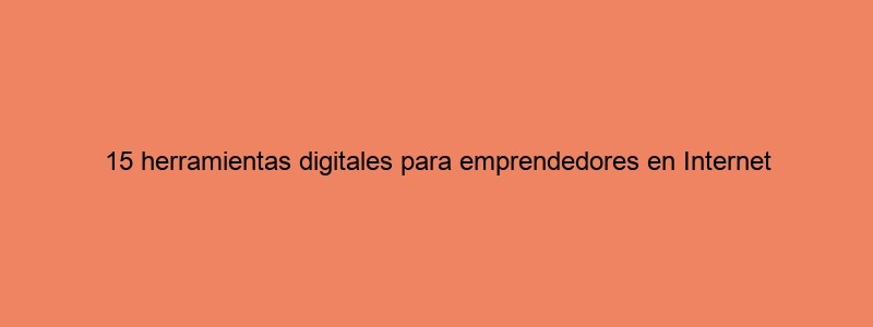 15 Herramientas Digitales Para Emprendedores En Internet