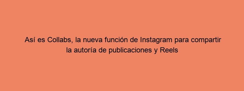 Así Es Collabs, La Nueva Función De Instagram Para Compartir La Autoría De Publicaciones Y Reels Marketing 4 Ecommerce Tu Revista De Marketing Online Para E Commerce