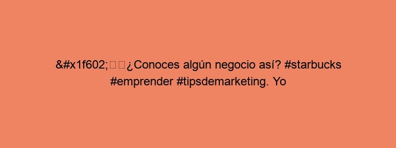 😂☕️¿Conoces Algún Negocio Así? #starbucks #emprender #tipsdemarketing. Yo Conocí Uno Que Decía #porlomenostometeuna