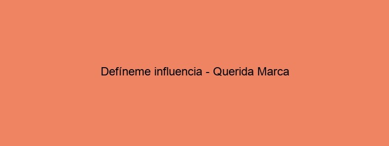 Defíneme Influencia Querida Marca