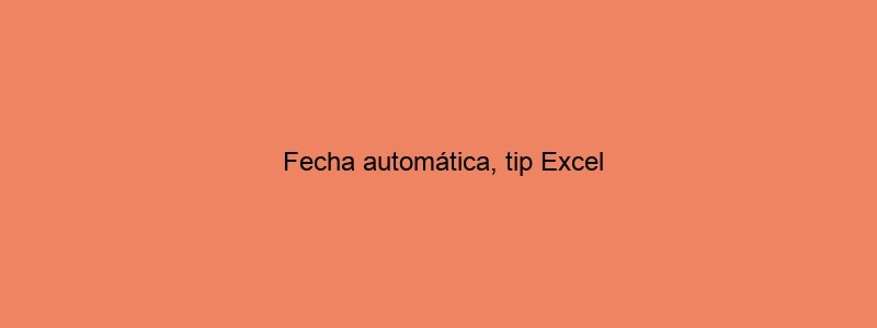 Fecha Automática, Tip Excel