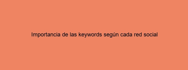 Importancia De Las Keywords Según Cada Red Social