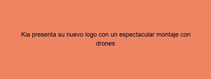 Kia Presenta Su Nuevo Logo Con Un Espectacular Montaje Con Drones