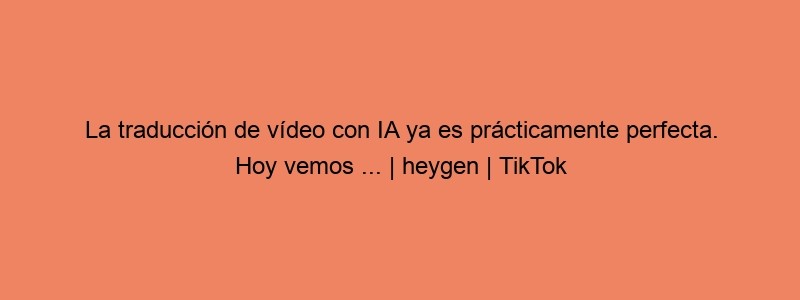 La Traducción De Vídeo Con IA Ya Es Prácticamente Perfecta. Hoy Vemos ... | Heygen | TikTok