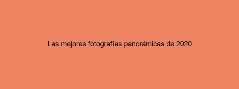 Las Mejores Fotografías Panorámicas De 2020