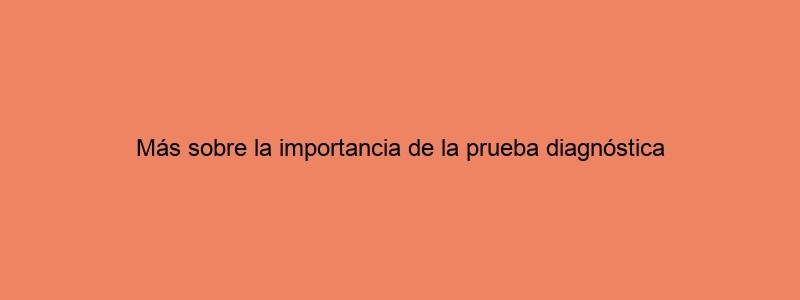 Más Sobre La Importancia De La Prueba Diagnóstica