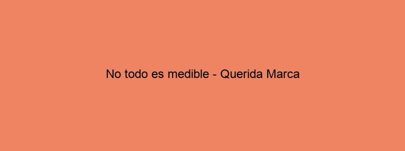 No Todo Es Medible Querida Marca
