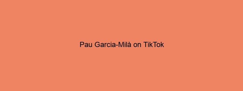 Pau Garcia Milà On TikTok