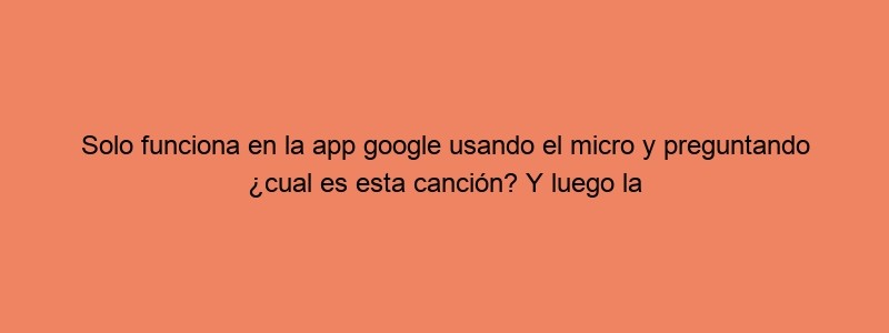 Solo Funciona En La App Google Usando El Micro Y Preguntando ¿cual Es Esta Canción? Y Luego La Cantas O Tarareas ... #aprendecontiktok