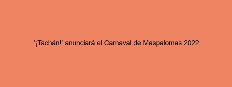 '¡Tachán!' Anunciará El Carnaval De Maspalomas 2022