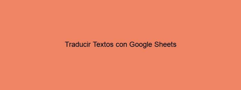 Traducir Textos Con Google Sheets