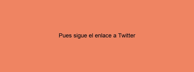 Pues Sigue El Enlace A Twitter