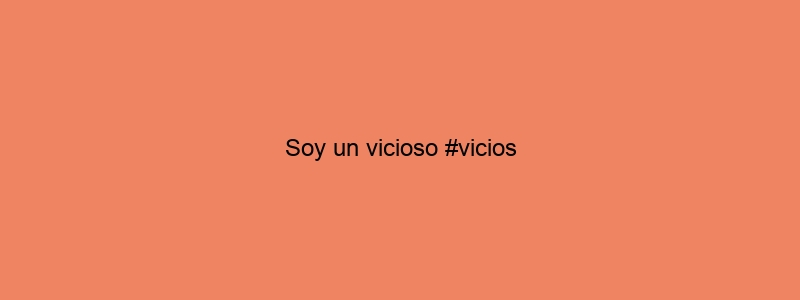 Soy Un Vicioso #vicios