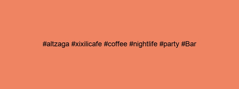 #altzaga #xixilicafe #coffee #nightlife #party #Bar