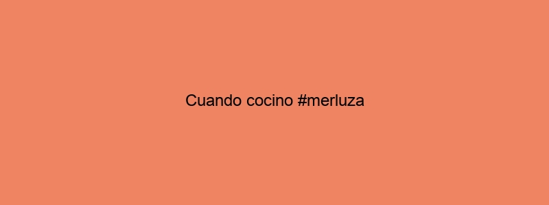 Cuando Cocino #merluza