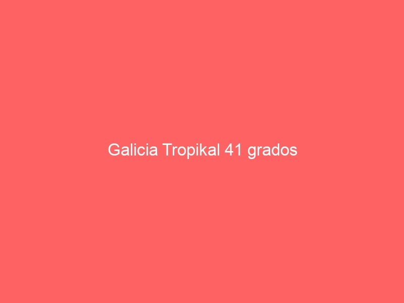 Galicia Tropikal 41 Grados