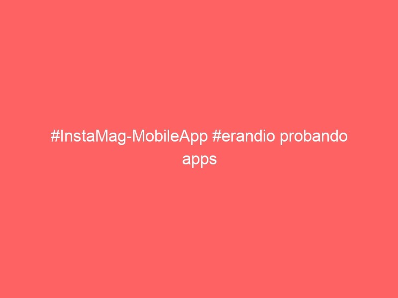 #Instamag Mobileapp #Erandio Probando Apps