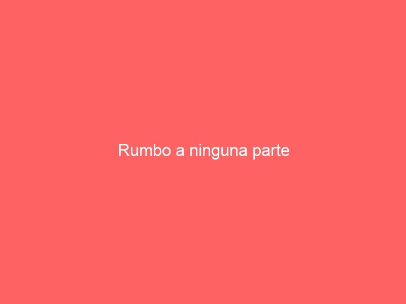 Rumbo A Ninguna Parte